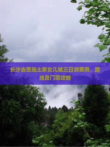 长沙去恩施土家女儿城三日游费用、路线及门票攻略