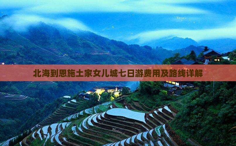 北海到恩施土家女儿城七日游费用及路线详解