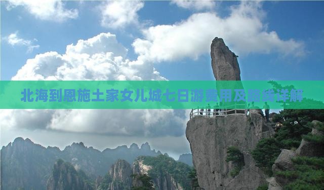 北海到恩施土家女儿城七日游费用及路线详解