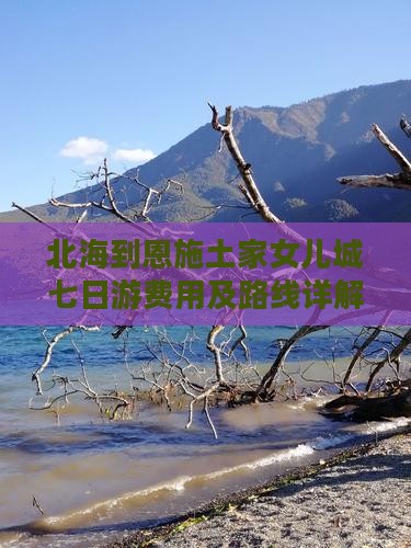 北海到恩施土家女儿城七日游费用及路线详解