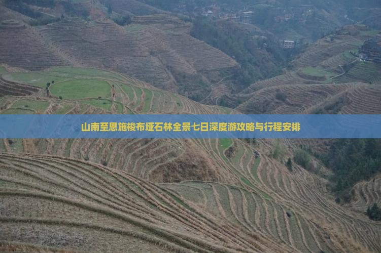山南至恩施梭布垭石林全景七日深度游攻略与行程安排