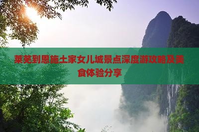 莱芜到恩施土家女儿城景点深度游攻略及美食体验分享