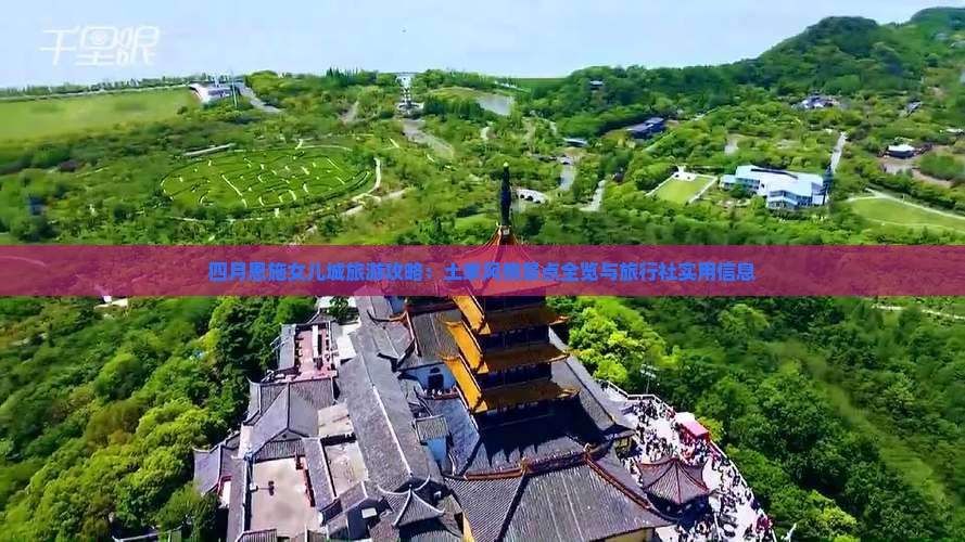 四月恩施女儿城旅游攻略：土家风情景点全览与旅行社实用信息
