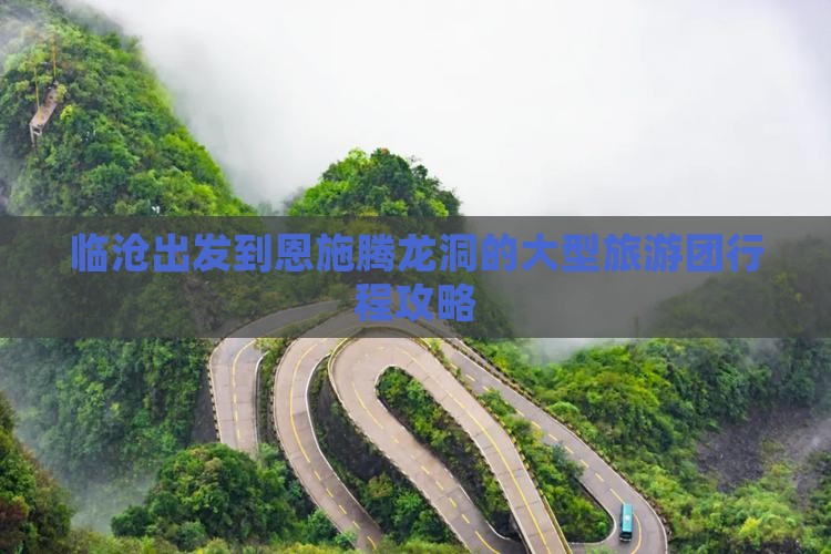 临沧出发到恩施腾龙洞的大型旅游团行程攻略