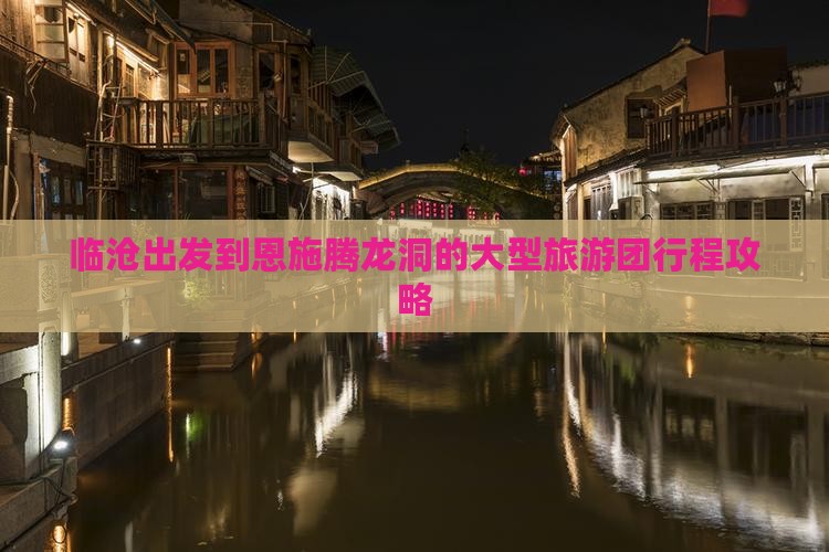 临沧出发到恩施腾龙洞的大型旅游团行程攻略
