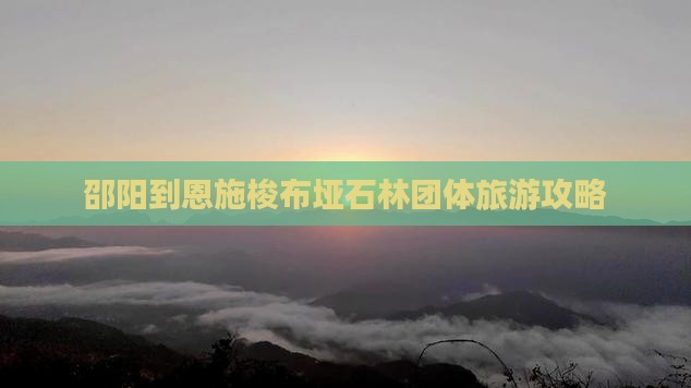 邵阳到恩施梭布垭石林团体旅游攻略