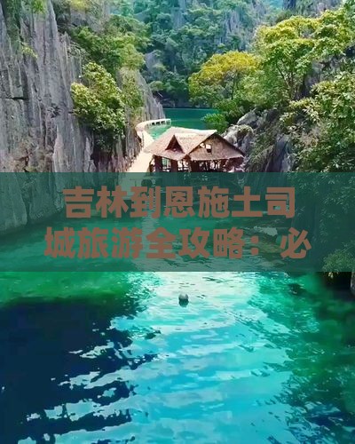 吉林到恩施土司城旅游全攻略：必去景点推荐