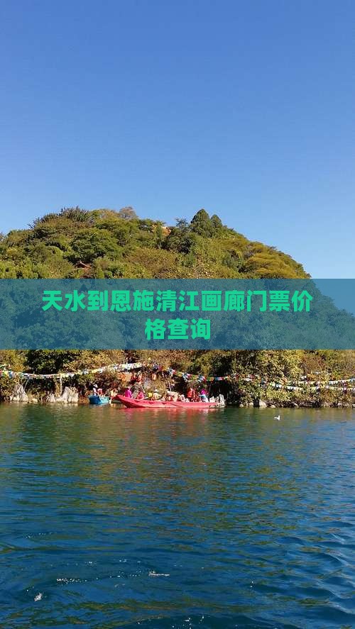 天水到恩施清江画廊门票价格查询