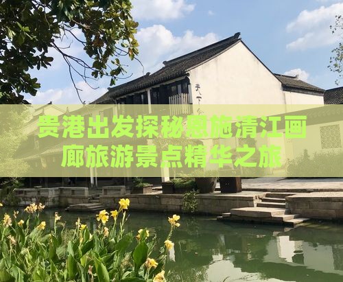 贵港出发探秘恩施清江画廊旅游景点精华之旅