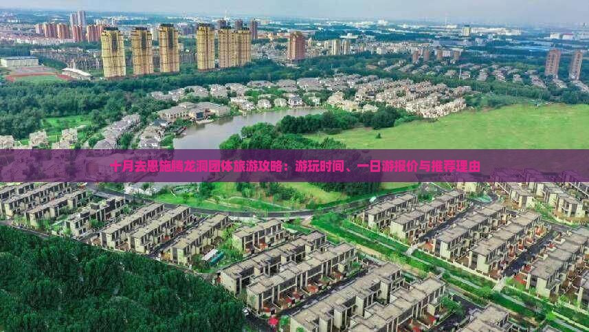 十月去恩施腾龙洞团体旅游攻略：游玩时间、一日游报价与推荐理由