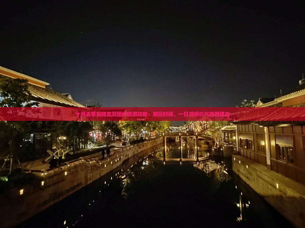 十月去恩施腾龙洞团体旅游攻略：游玩时间、一日游报价与推荐理由