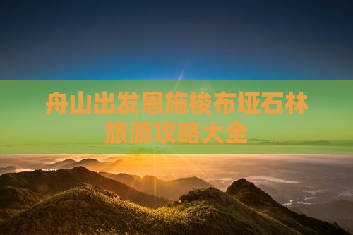 舟山出发恩施梭布垭石林旅游攻略大全