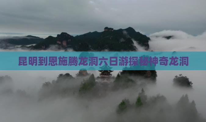 昆明到恩施腾龙洞六日游探秘神奇龙洞