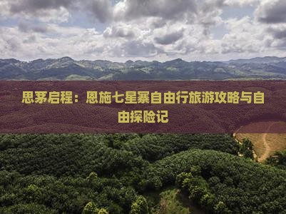 思茅启程：恩施七星寨自由行旅游攻略与自由探险记