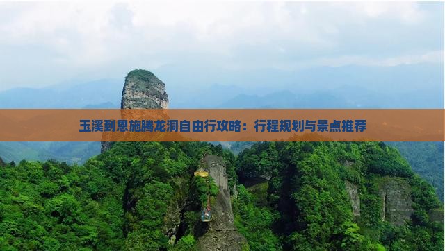 玉溪到恩施腾龙洞自由行攻略：行程规划与景点推荐