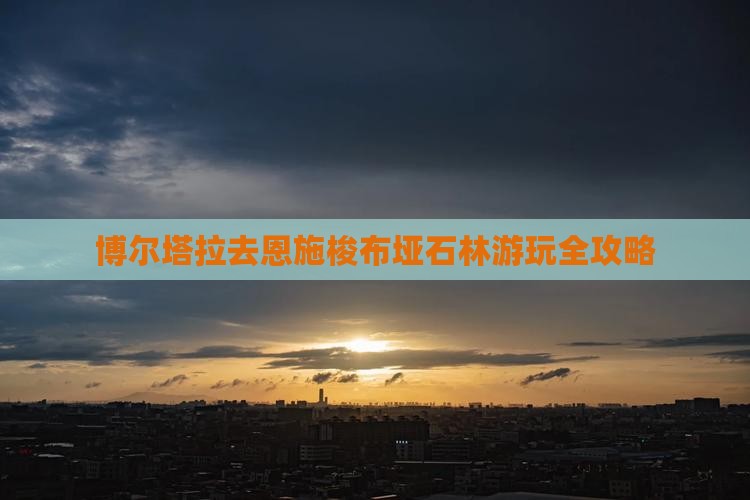 博尔塔拉去恩施梭布垭石林游玩全攻略