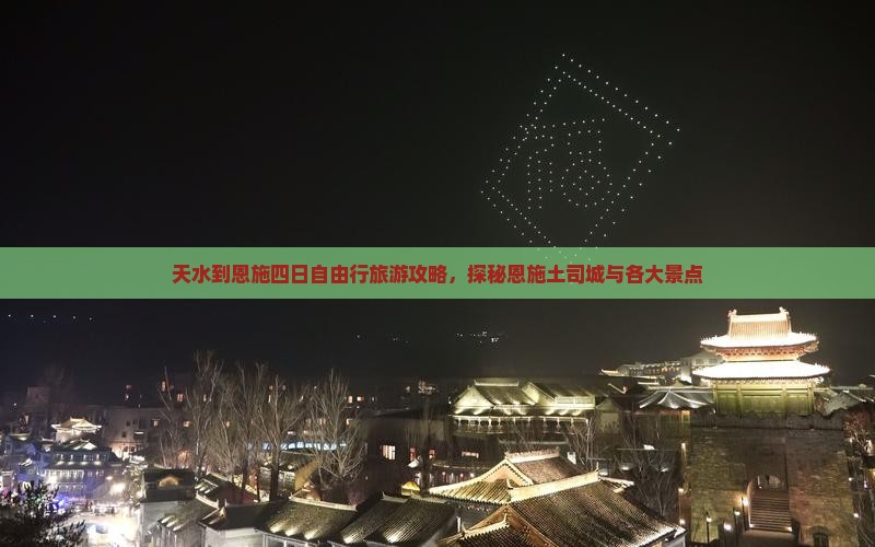 天水到恩施四日自由行旅游攻略，探秘恩施土司城与各大景点