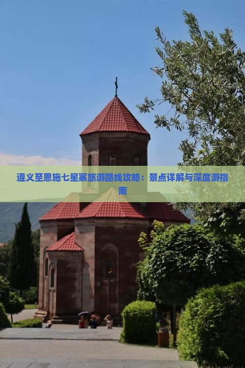遵义至恩施七星寨旅游路线攻略：景点详解与深度游指南