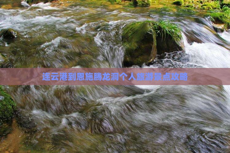 连云港到恩施腾龙洞个人旅游景点攻略