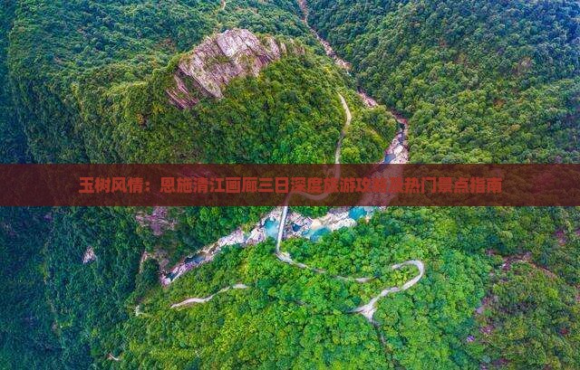 玉树风情：恩施清江画廊三日深度旅游攻略及热门景点指南