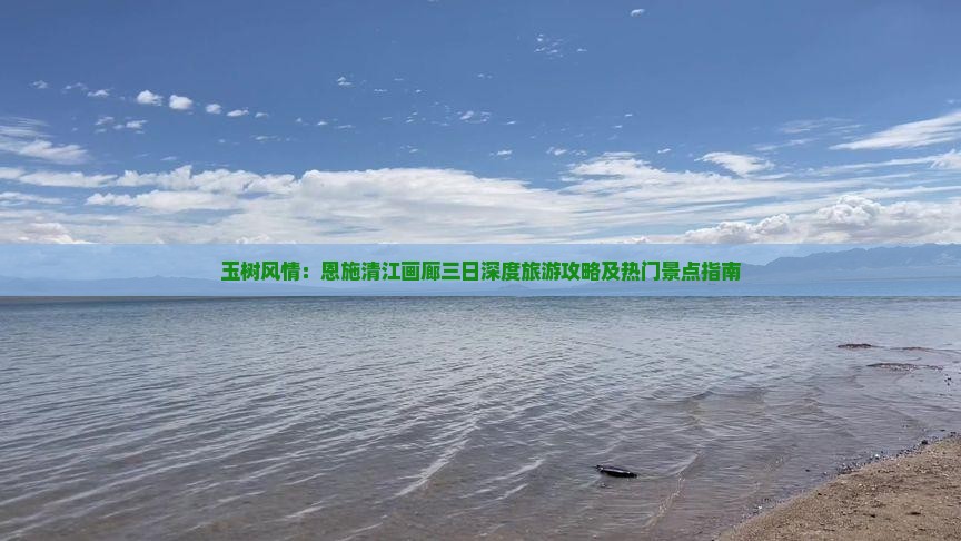 玉树风情：恩施清江画廊三日深度旅游攻略及热门景点指南