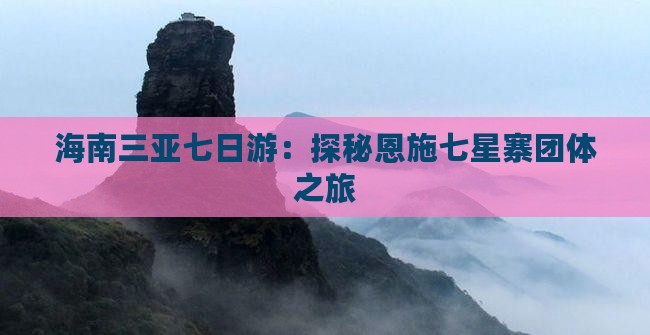 海南三亚七日游：探秘恩施七星寨团体之旅