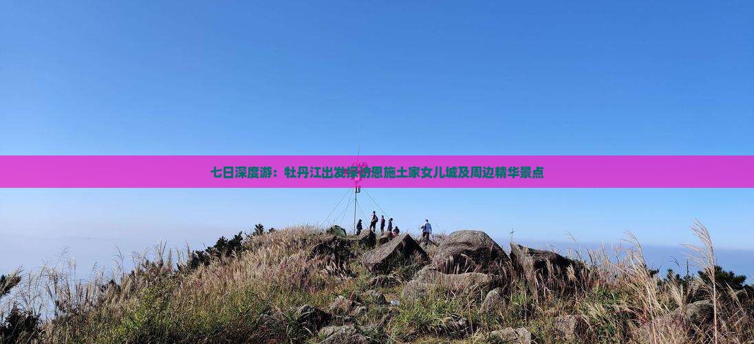 七日深度游：牡丹江出发探访恩施土家女儿城及周边精华景点