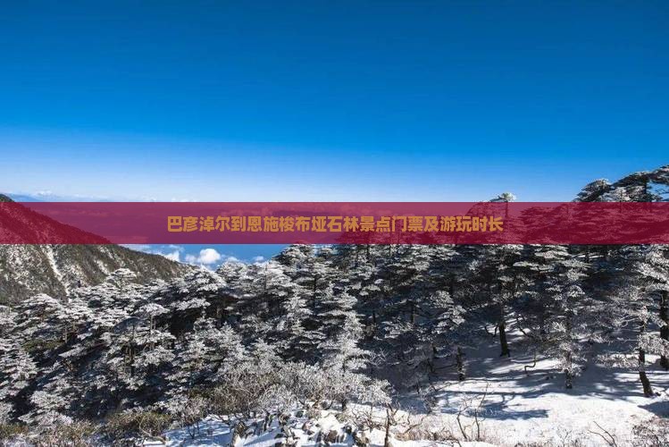巴彦淖尔到恩施梭布垭石林景点门票及游玩时长