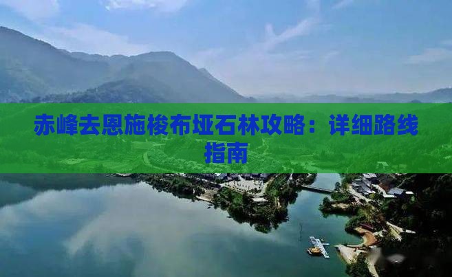 赤峰去恩施梭布垭石林攻略：详细路线指南