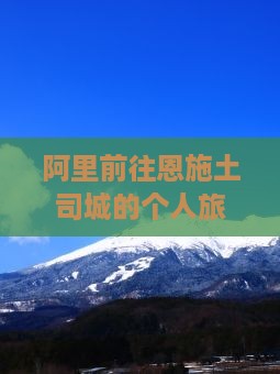 阿里前往恩施土司城的个人旅游体验分享