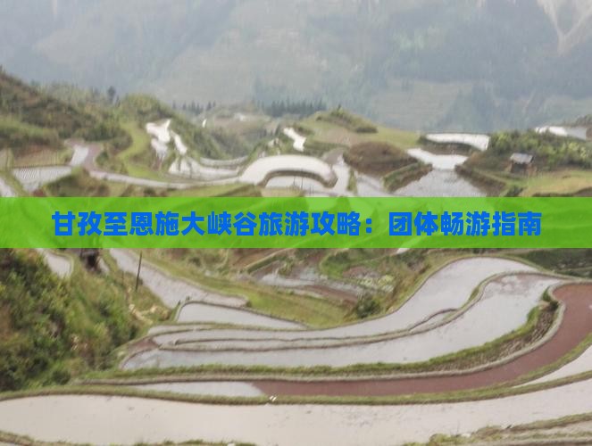 甘孜至恩施大峡谷旅游攻略：团体畅游指南