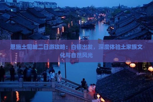 恩施土司城二日游攻略：白银出发，深度体验土家族文化与自然风光