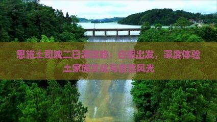 恩施土司城二日游攻略：白银出发，深度体验土家族文化与自然风光