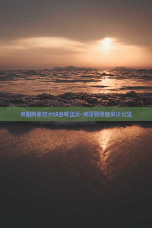 资阳到恩施大峡谷哪里玩-资阳到恩施多少公里