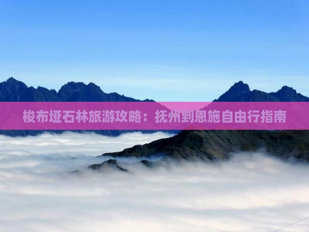 梭布垭石林旅游攻略：抚州到恩施自由行指南