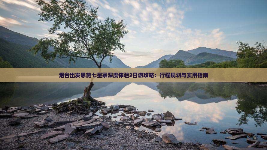 烟台出发恩施七星寨深度体验2日游攻略：行程规划与实用指南