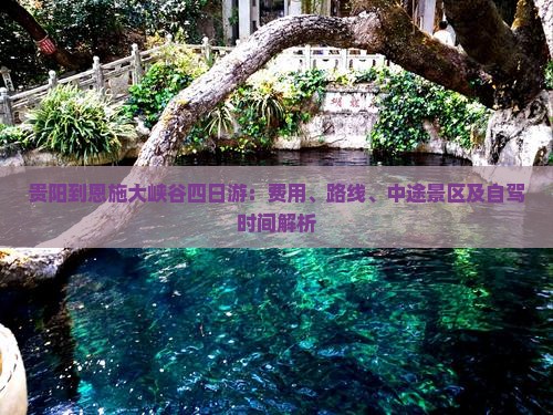 贵阳到恩施大峡谷四日游：费用、路线、中途景区及自驾时间解析