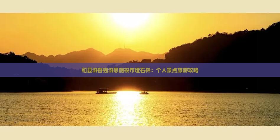 和县游客独游恩施梭布垭石林：个人景点旅游攻略