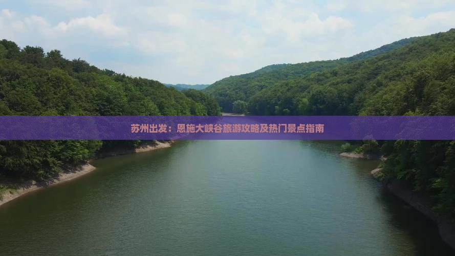 苏州出发：恩施大峡谷旅游攻略及热门景点指南