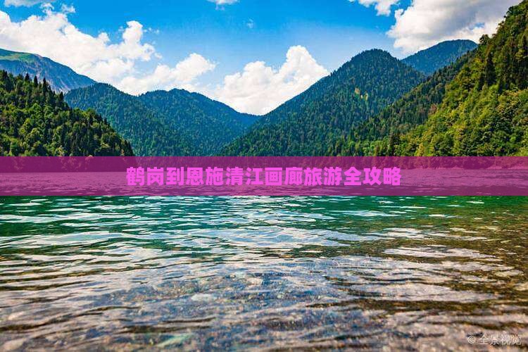 鹤岗到恩施清江画廊旅游全攻略