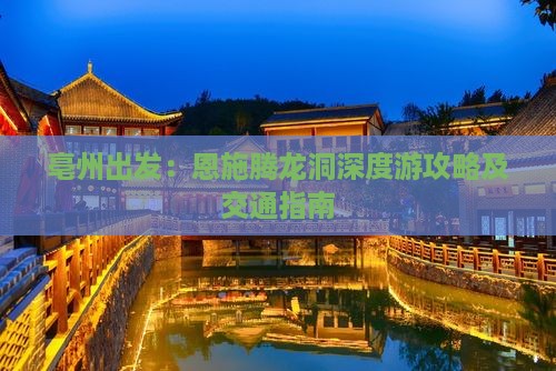 亳州出发：恩施腾龙洞深度游攻略及交通指南