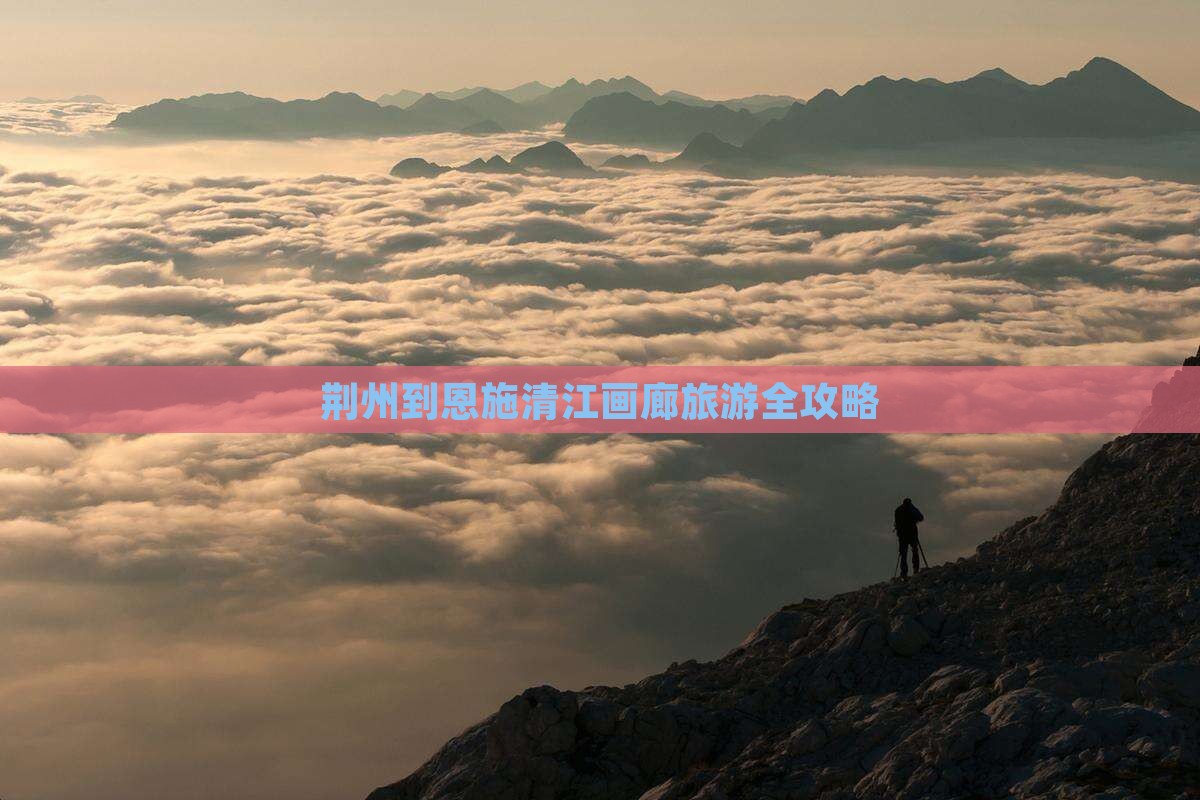 荆州到恩施清江画廊旅游全攻略