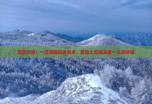 恩施攻略：一日游遍司城景点，恩施土司城深度一日游体验