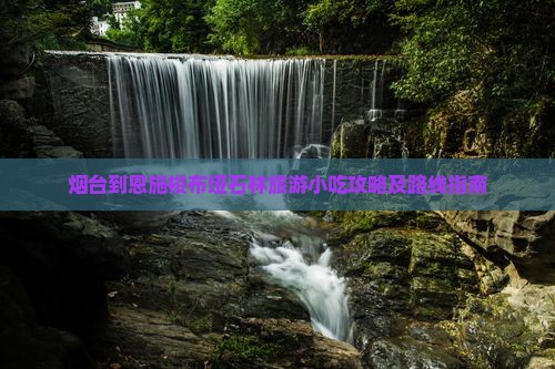 烟台到恩施梭布垭石林旅游小吃攻略及路线指南