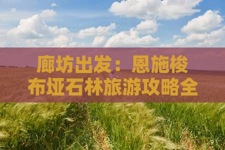廊坊出发：恩施梭布垭石林旅游攻略全解析