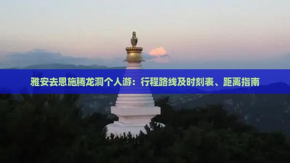 雅安去恩施腾龙洞个人游：行程路线及时刻表、距离指南
