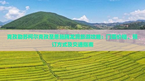 克孜勒苏柯尔克孜至恩施腾龙洞旅游攻略：门票价格、预订方式及交通指南