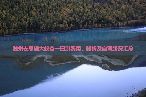 滁州去恩施大峡谷一日游费用、路线及自驾路况汇总