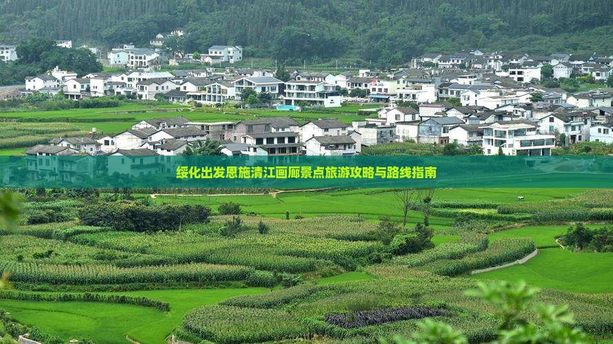 绥化出发恩施清江画廊景点旅游攻略与路线指南