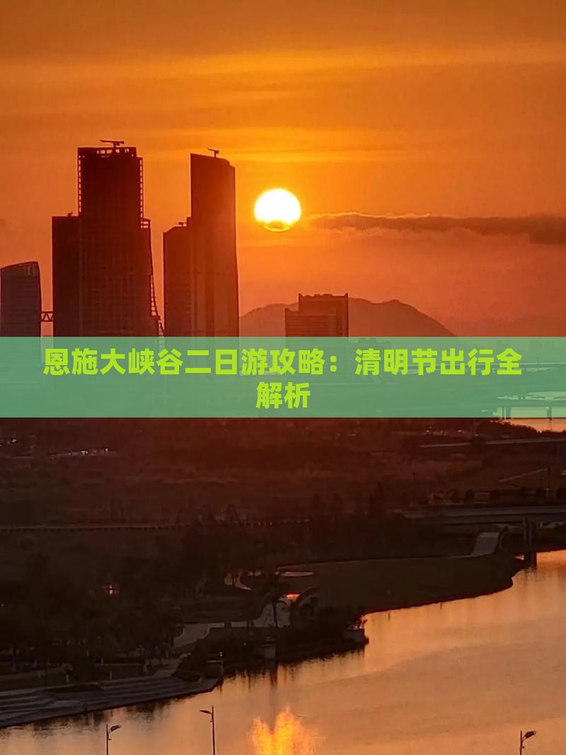 恩施大峡谷二日游攻略：清明节出行全解析